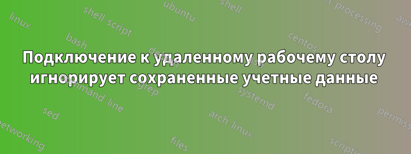 Подключение к удаленному рабочему столу игнорирует сохраненные учетные данные