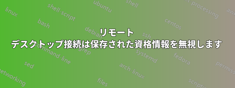 リモート デスクトップ接続は保存された資格情報を無視します