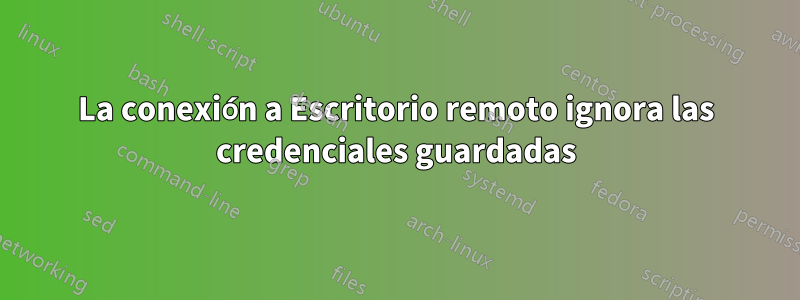 La conexión a Escritorio remoto ignora las credenciales guardadas