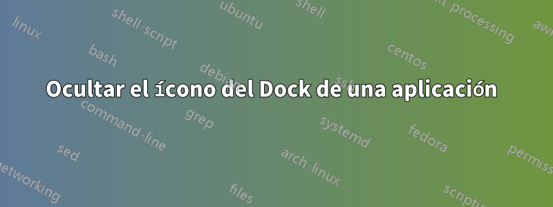 Ocultar el ícono del Dock de una aplicación 