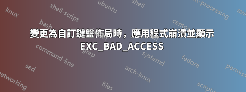 變更為自訂鍵盤佈局時，應用程式崩潰並顯示 EXC_BAD_ACCESS