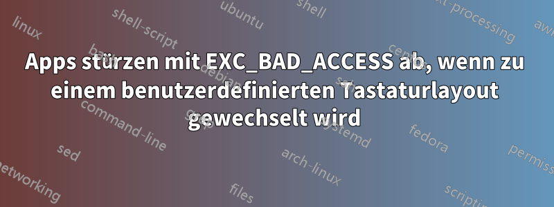 Apps stürzen mit EXC_BAD_ACCESS ab, wenn zu einem benutzerdefinierten Tastaturlayout gewechselt wird