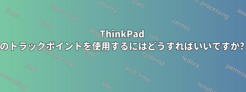 ThinkPad のトラックポイントを使用するにはどうすればいいですか?