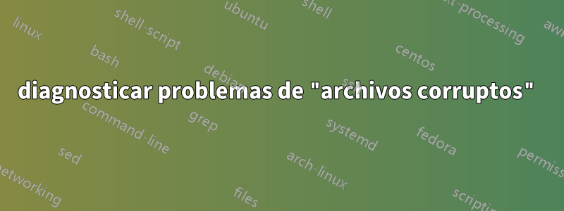 diagnosticar problemas de "archivos corruptos"