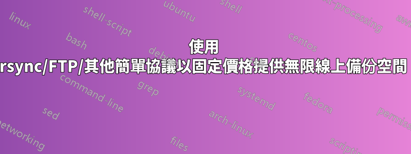 使用 rsync/FTP/其他簡單協議以固定價格提供無限線上備份空間 