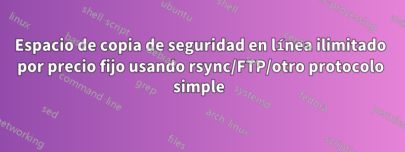 Espacio de copia de seguridad en línea ilimitado por precio fijo usando rsync/FTP/otro protocolo simple 