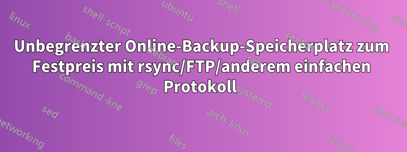 Unbegrenzter Online-Backup-Speicherplatz zum Festpreis mit rsync/FTP/anderem einfachen Protokoll 