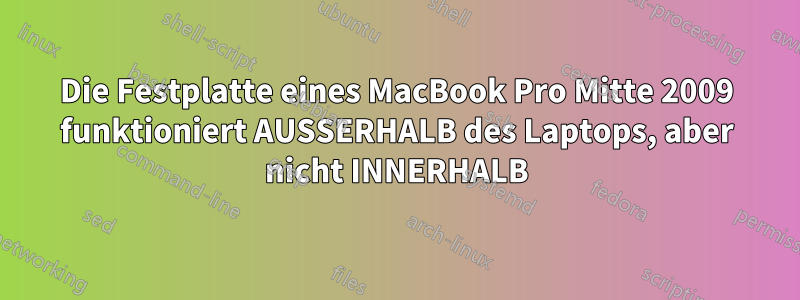 Die Festplatte eines MacBook Pro Mitte 2009 funktioniert AUSSERHALB des Laptops, aber nicht INNERHALB