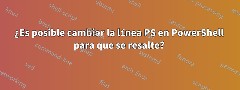 ¿Es posible cambiar la línea PS en PowerShell para que se resalte?