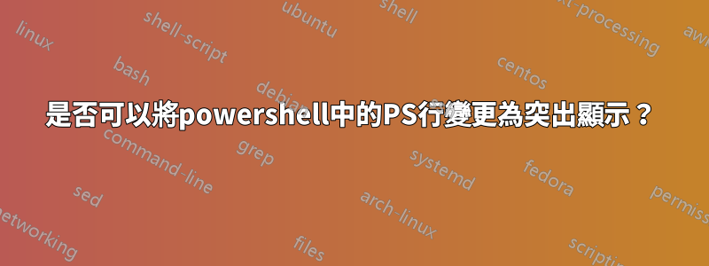 是否可以將powershell中的PS行變更為突出顯示？