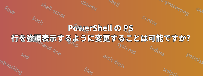 PowerShell の PS 行を強調表示するように変更することは可能ですか?