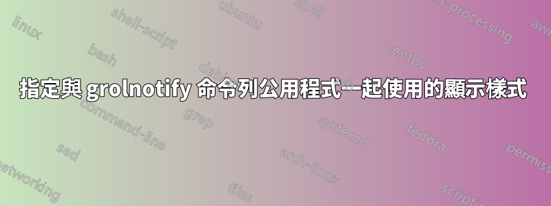 指定與 grolnotify 命令列公用程式一起使用的顯示樣式