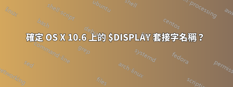 確定 OS X 10.6 上的 $DISPLAY 套接字名稱？