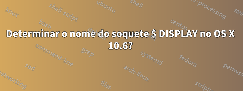 Determinar o nome do soquete $ DISPLAY no OS X 10.6?