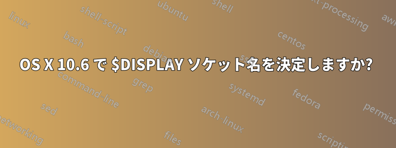 OS X 10.6 で $DISPLAY ソケット名を決定しますか?