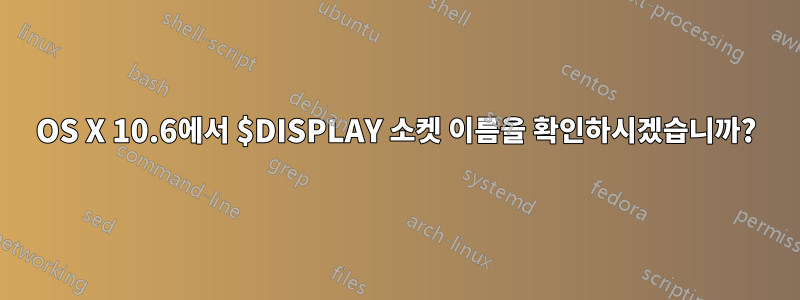 OS X 10.6에서 $DISPLAY 소켓 이름을 확인하시겠습니까?