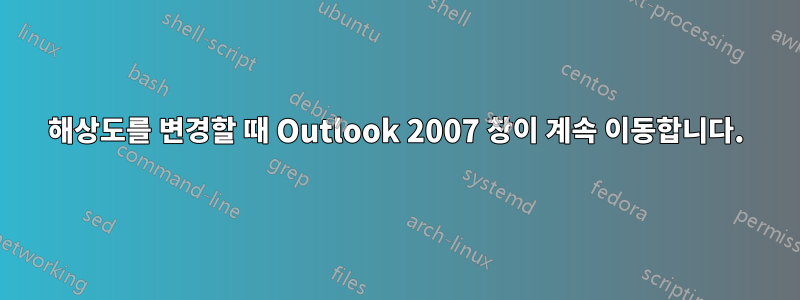 해상도를 변경할 때 Outlook 2007 창이 계속 이동합니다.