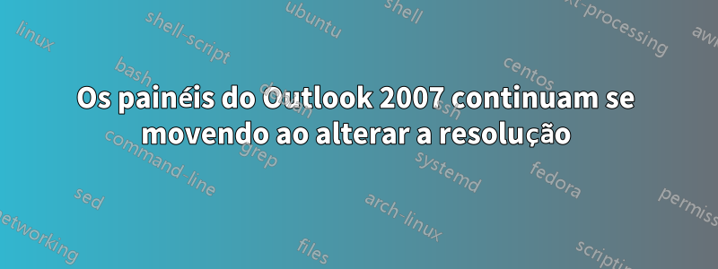 Os painéis do Outlook 2007 continuam se movendo ao alterar a resolução