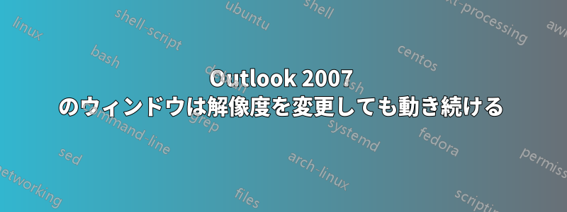 Outlook 2007 のウィンドウは解像度を変更しても動き続ける