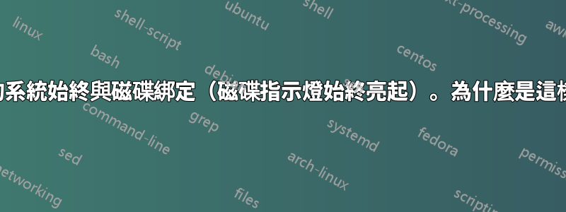 我的系統始終與磁碟綁定（磁碟指示燈始終亮起）。為什麼是這樣？