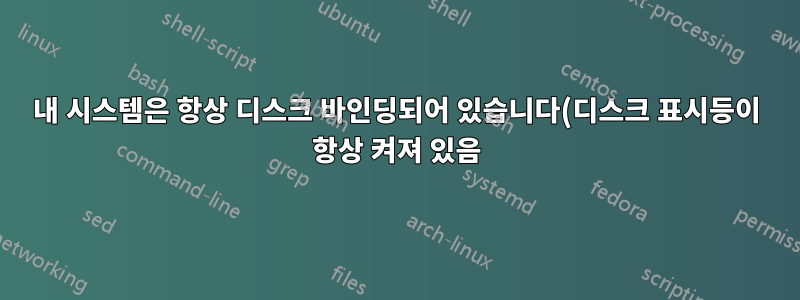 내 시스템은 항상 디스크 바인딩되어 있습니다(디스크 표시등이 항상 켜져 있음). 왜 이런거야?