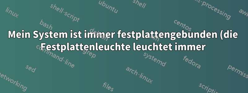 Mein System ist immer festplattengebunden (die Festplattenleuchte leuchtet immer). Warum ist das so?