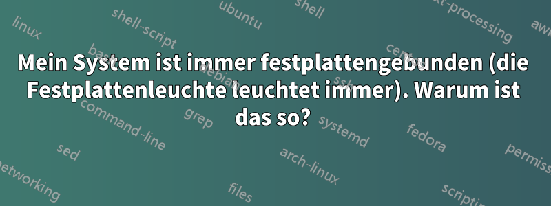 Mein System ist immer festplattengebunden (die Festplattenleuchte leuchtet immer). Warum ist das so?