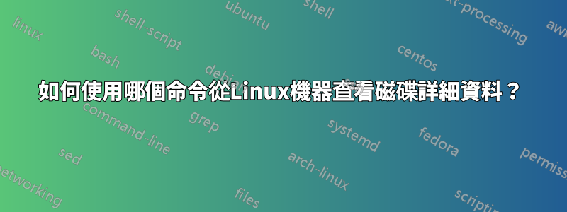 如何使用哪個命令從Linux機器查看磁碟詳細資料？