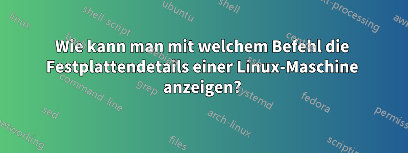 Wie kann man mit welchem ​​Befehl die Festplattendetails einer Linux-Maschine anzeigen?