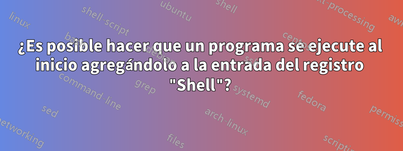 ¿Es posible hacer que un programa se ejecute al inicio agregándolo a la entrada del registro "Shell"?