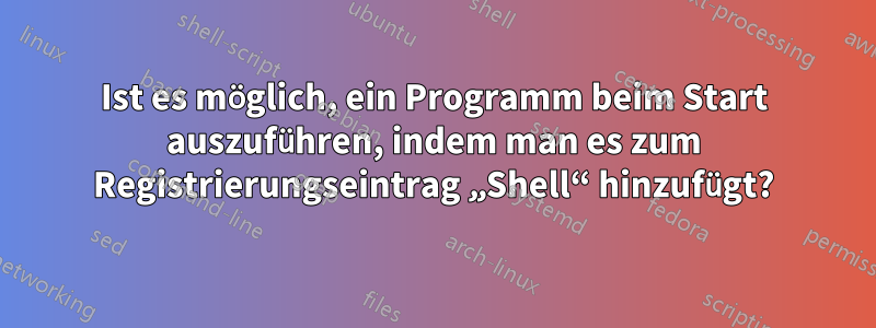 Ist es möglich, ein Programm beim Start auszuführen, indem man es zum Registrierungseintrag „Shell“ hinzufügt?