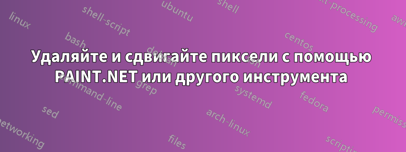 Удаляйте и сдвигайте пиксели с помощью PAINT.NET или другого инструмента