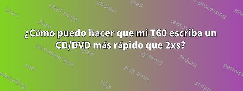 ¿Cómo puedo hacer que mi T60 escriba un CD/DVD más rápido que 2xs?