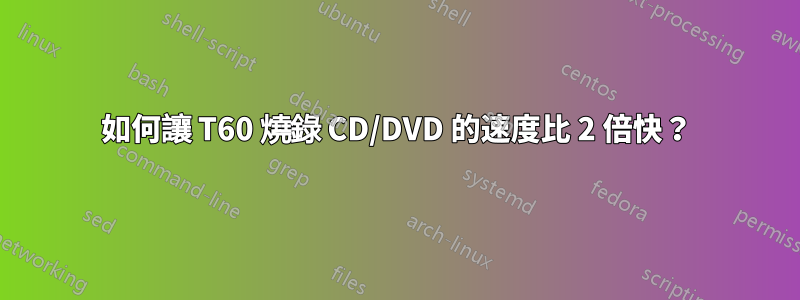 如何讓 T60 燒錄 CD/DVD 的速度比 2 倍快？