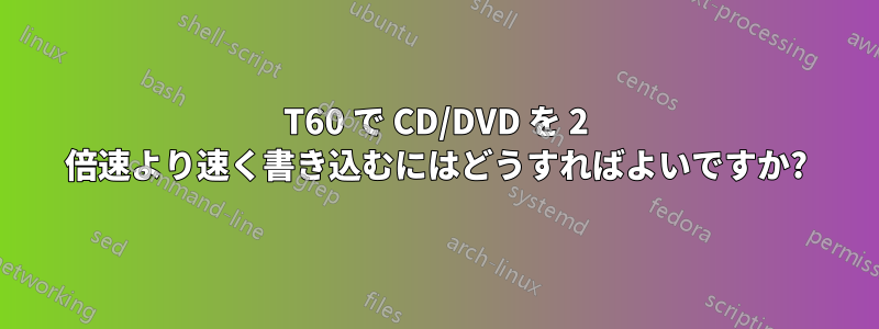 T60 で CD/DVD を 2 倍速より速く書き込むにはどうすればよいですか?