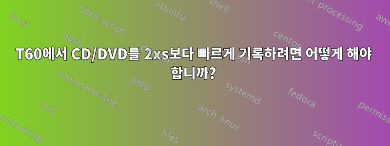 T60에서 CD/DVD를 2xs보다 빠르게 기록하려면 어떻게 해야 합니까?