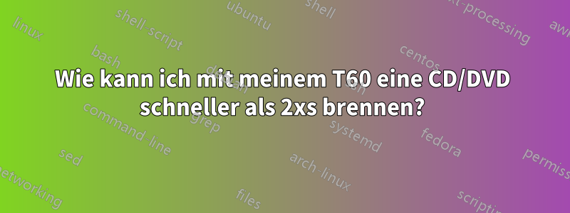 Wie kann ich mit meinem T60 eine CD/DVD schneller als 2xs brennen?