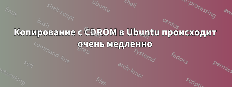 Копирование с CDROM в Ubuntu происходит очень медленно