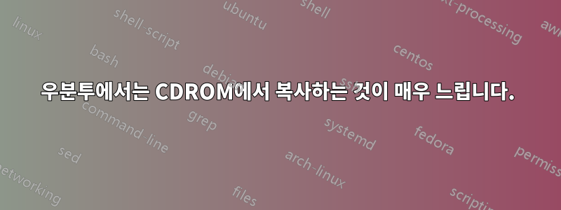 우분투에서는 CDROM에서 복사하는 것이 매우 느립니다.