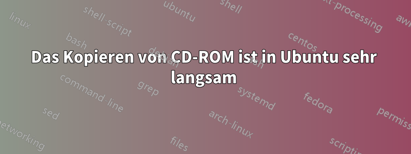 Das Kopieren von CD-ROM ist in Ubuntu sehr langsam