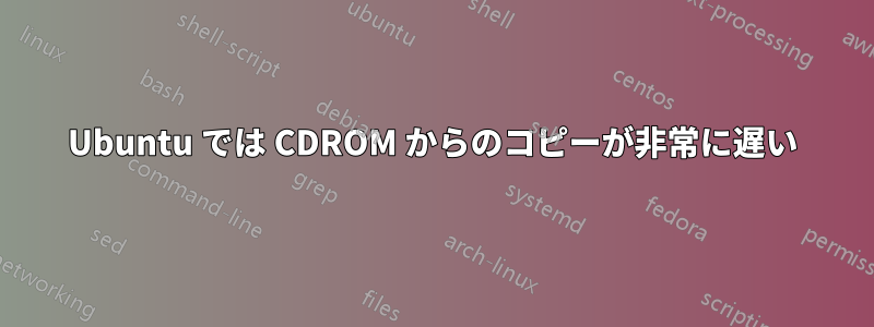 Ubuntu では CDROM からのコピーが非常に遅い