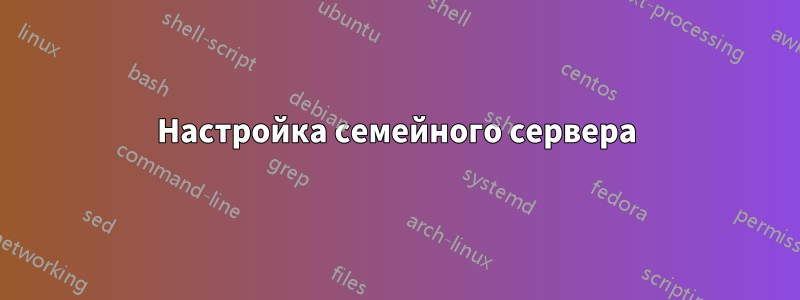 Настройка семейного сервера