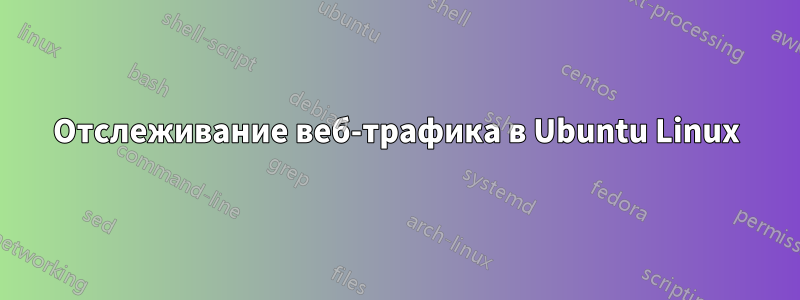 Отслеживание веб-трафика в Ubuntu Linux