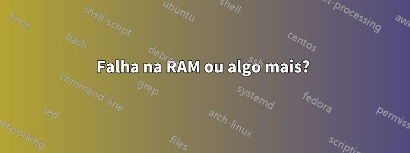 Falha na RAM ou algo mais?