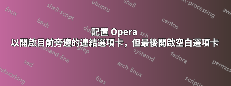 配置 Opera 以開啟目前旁邊的連結選項卡，但最後開啟空白選項卡