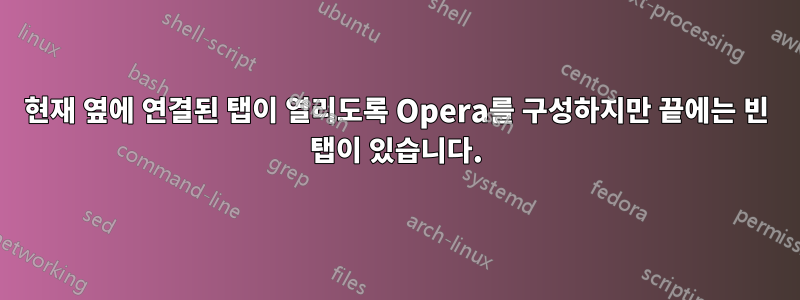 현재 옆에 연결된 탭이 열리도록 Opera를 구성하지만 끝에는 빈 탭이 있습니다.