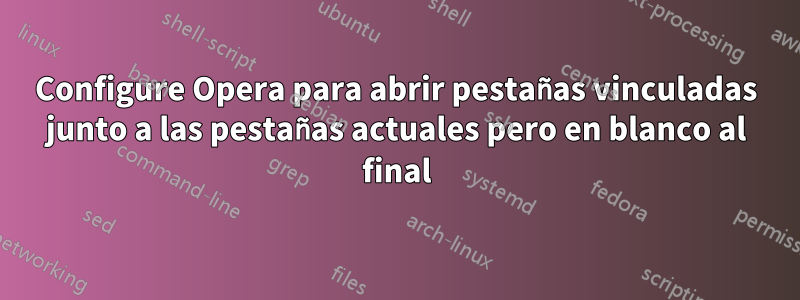 Configure Opera para abrir pestañas vinculadas junto a las pestañas actuales pero en blanco al final