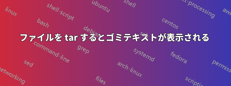 ファイルを tar するとゴミテキストが表示される