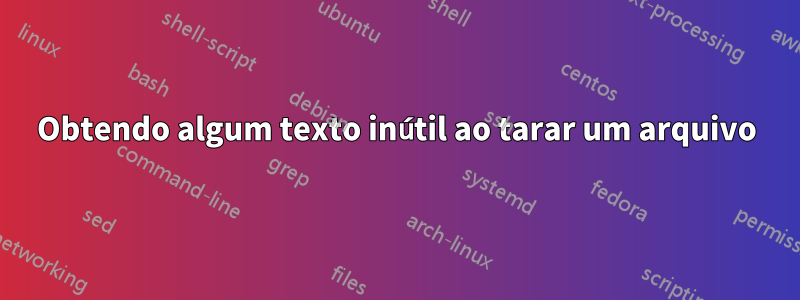 Obtendo algum texto inútil ao tarar um arquivo