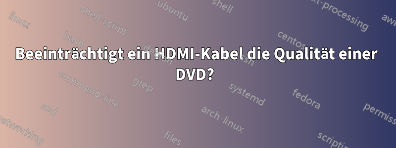 Beeinträchtigt ein HDMI-Kabel die Qualität einer DVD? 